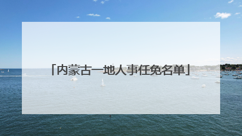 内蒙古一地人事任免名单