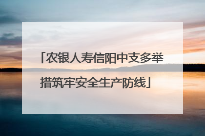 农银人寿信阳中支多举措筑牢安全生产防线