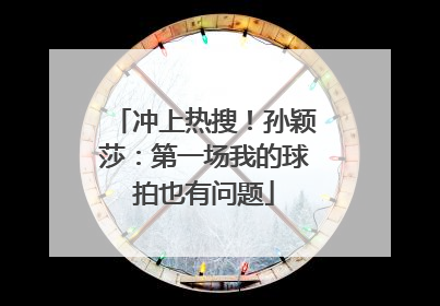 冲上热搜！孙颖莎：第一场我的球拍也有问题