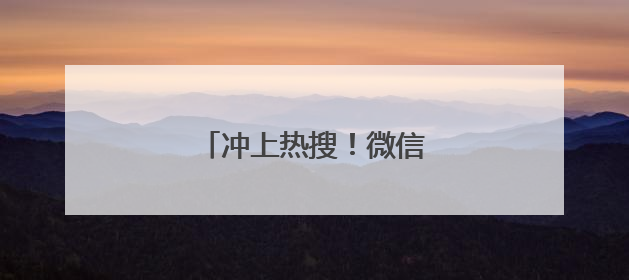 冲上热搜！微信又有新功能！