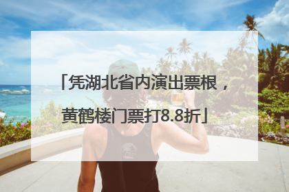 凭湖北省内演出票根，黄鹤楼门票打8.8折