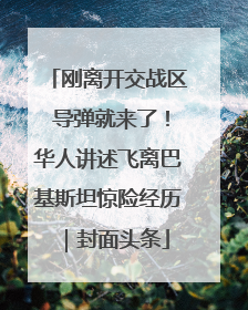 刚离开交战区 导弹就来了！华人讲述飞离巴基斯坦惊险经历｜封面头条