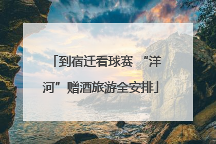 到宿迁看球赛 “洋河”赠酒旅游全安排