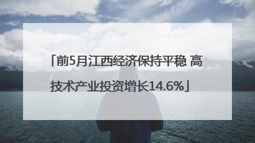 前5月江西经济保持平稳 高技术产业投资增长14.6%