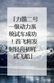 力箭二号一级动力系统试车成功！首飞将发射轻舟初样试飞船