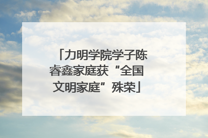 力明学院学子陈睿鑫家庭获“全国文明家庭”殊荣