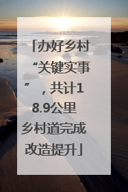 办好乡村“关键实事”，共计18.9公里乡村道完成改造提升