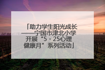 助力学生阳光成长——宁国市津北小学开展“5・25心理健康月”系列活动