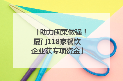 助力闽菜做强！厦门118家餐饮企业获专项资金
