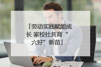 劳动实践赋能成长 家校社共育“六好”新苗