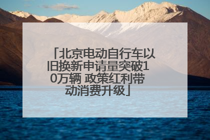 北京电动自行车以旧换新申请量突破10万辆 政策红利带动消费升级