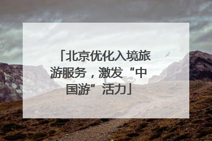 北京优化入境旅游服务，激发“中国游”活力