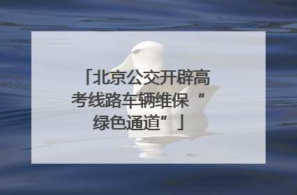 北京公交开辟高考线路车辆维保“绿色通道”