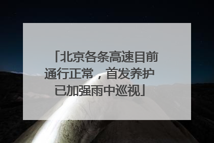 北京各条高速目前通行正常，首发养护已加强雨中巡视