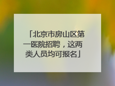 北京市房山区第一医院招聘，这两类人员均可报名