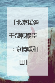 北京援疆干部韩殿臣：京情暖和田
