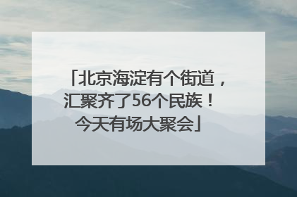 北京海淀有个街道，汇聚齐了56个民族！今天有场大聚会