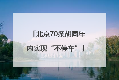 北京70条胡同年内实现“不停车”