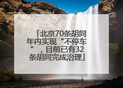 北京70条胡同年内实现“不停车”，目前已有32条胡同完成治理