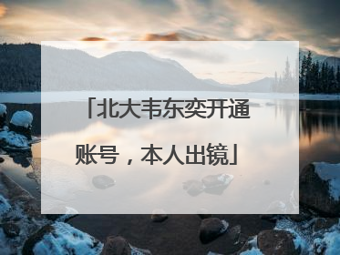 北大韦东奕开通账号，本人出镜