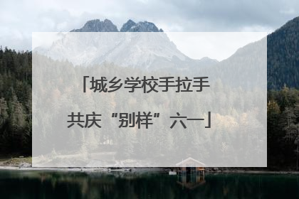 城乡学校手拉手 共庆“别样”六一