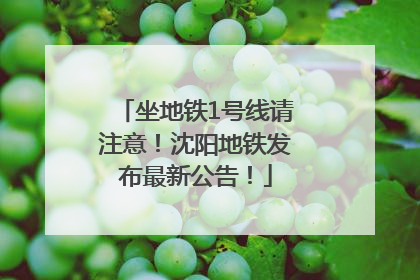 坐地铁1号线请注意！沈阳地铁发布最新公告！