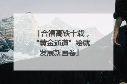 合福高铁十载，“黄金通道”绘就发展新画卷