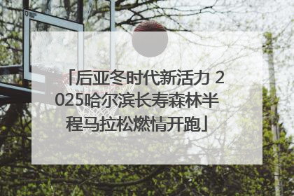 后亚冬时代新活力 2025哈尔滨长寿森林半程马拉松燃情开跑
