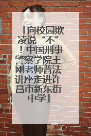 向校园欺凌说“不”！中国刑事警察学院王刚老师普法讲座走进许昌市新东街中学