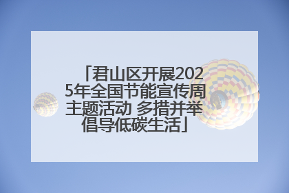 君山区开展2025年全国节能宣传周主题活动 多措并举倡导低碳生活
