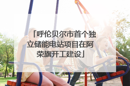 呼伦贝尔市首个独立储能电站项目在阿荣旗开工建设