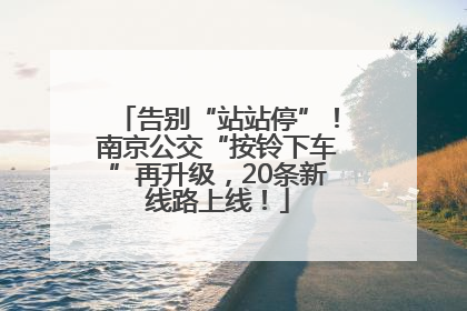 告别“站站停”！南京公交“按铃下车”再升级，20条新线路上线！