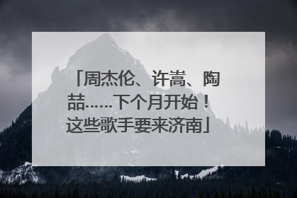 周杰伦、许嵩、陶喆……下个月开始！这些歌手要来济南