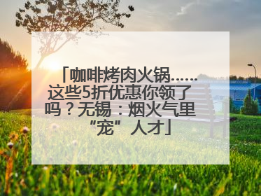 咖啡烤肉火锅……这些5折优惠你领了吗？无锡：烟火气里“宠”人才