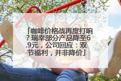 咖啡价格战再度打响？瑞幸部分产品降至6.9元，公司回应：双节福利，并非降价