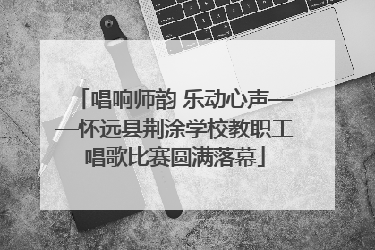 唱响师韵 乐动心声——怀远县荆涂学校教职工唱歌比赛圆满落幕