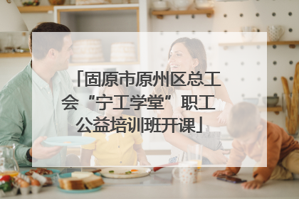 固原市原州区总工会“宁工学堂”职工公益培训班开课