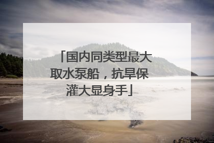 国内同类型最大取水泵船，抗旱保灌大显身手