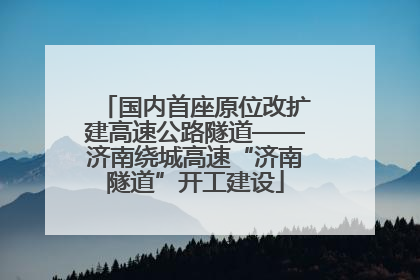 国内首座原位改扩建高速公路隧道——济南绕城高速“济南隧道”开工建设