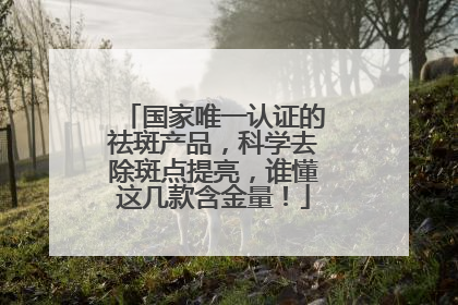 国家唯一认证的祛斑产品，科学去除斑点提亮，谁懂这几款含金量！