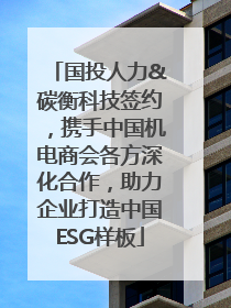 国投人力&碳衡科技签约，携手中国机电商会各方深化合作，助力企业打造中国ESG样板