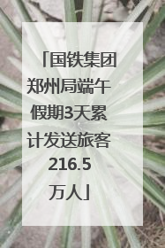 国铁集团郑州局端午假期3天累计发送旅客216.5万人