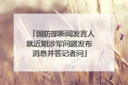 国防部新闻发言人就近期涉军问题发布消息并答记者问