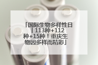 国际生物多样性日丨113种+112种+15种！重庆生物因多样而精彩
