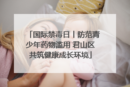 国际禁毒日丨防范青少年药物滥用 君山区共筑健康成长环境