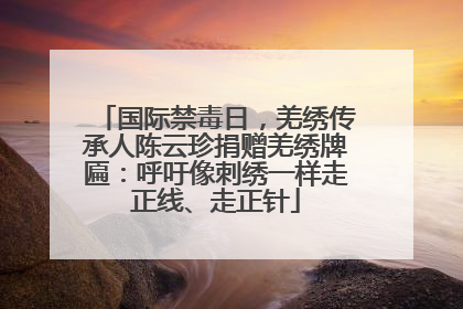 国际禁毒日，羌绣传承人陈云珍捐赠羌绣牌匾：呼吁像刺绣一样走正线、走正针