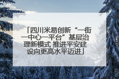 四川米易创新“一街一中心一平台”基层治理新模式 推进平安建设向更高水平迈进
