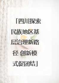 四川探索民族地区基层治理新路径 创新模式促团结