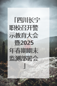 四川长宁职校召开警示教育大会暨2025年春期期末监测部署会