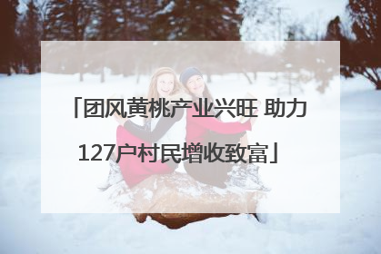 团风黄桃产业兴旺 助力127户村民增收致富
